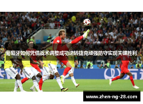 葡萄牙如何凭借战术调整成功逆转捷克顽强防守实现关键胜利