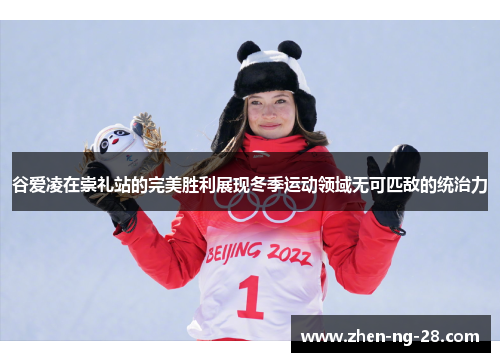 谷爱凌在崇礼站的完美胜利展现冬季运动领域无可匹敌的统治力