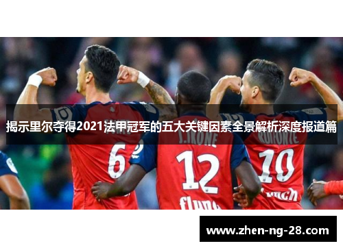 揭示里尔夺得2021法甲冠军的五大关键因素全景解析深度报道篇