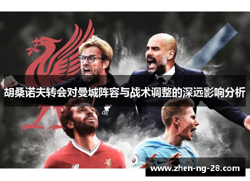 胡桑诺夫转会对曼城阵容与战术调整的深远影响分析