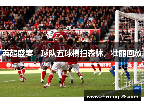 英超盛宴：球队五球横扫森林，壮丽回放