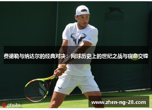 费德勒与纳达尔的经典对决：网球历史上的世纪之战与宿命交锋