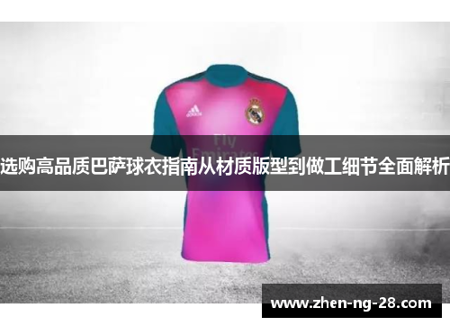 选购高品质巴萨球衣指南从材质版型到做工细节全面解析