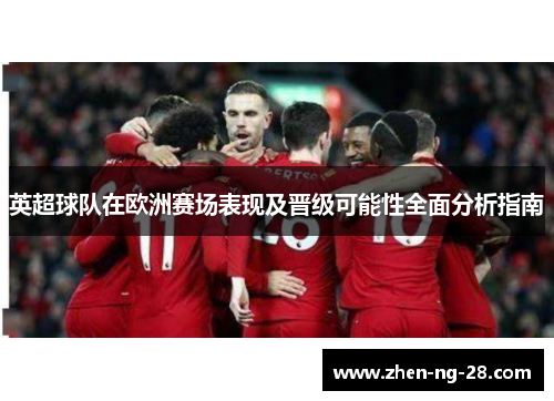 英超球队在欧洲赛场表现及晋级可能性全面分析指南