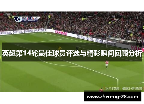 英超第14轮最佳球员评选与精彩瞬间回顾分析