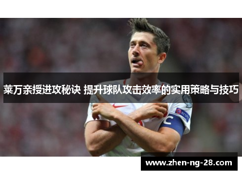 莱万亲授进攻秘诀 提升球队攻击效率的实用策略与技巧