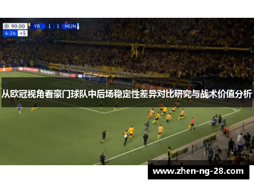 从欧冠视角看豪门球队中后场稳定性差异对比研究与战术价值分析