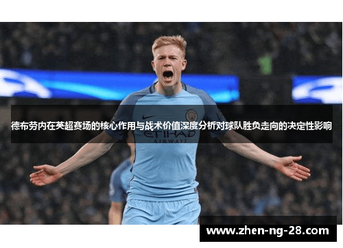 德布劳内在英超赛场的核心作用与战术价值深度分析对球队胜负走向的决定性影响