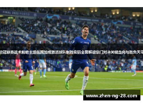 欧冠联赛战术前瞻主场氛围加成激活球队制胜密码全面解读豪门对决关键走向与胜负天平