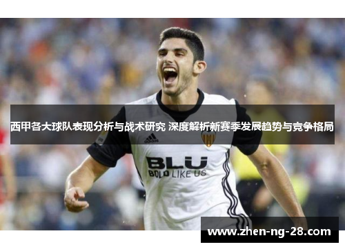 西甲各大球队表现分析与战术研究 深度解析新赛季发展趋势与竞争格局