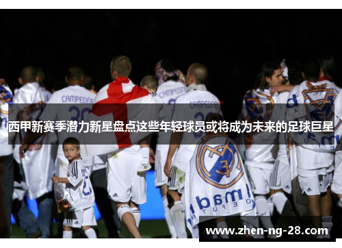 西甲新赛季潜力新星盘点这些年轻球员或将成为未来的足球巨星