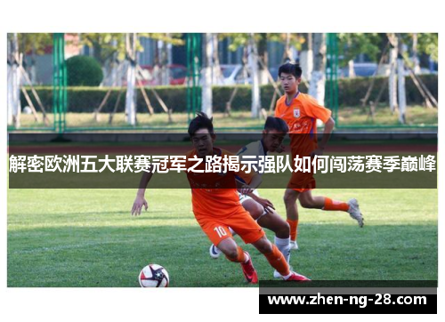 解密欧洲五大联赛冠军之路揭示强队如何闯荡赛季巅峰