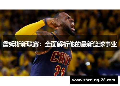 詹姆斯新联赛：全面解析他的最新篮球事业