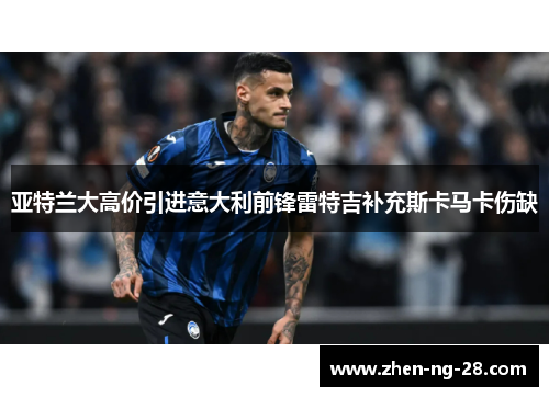 亚特兰大高价引进意大利前锋雷特吉补充斯卡马卡伤缺