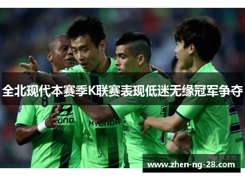 全北现代本赛季K联赛表现低迷无缘冠军争夺