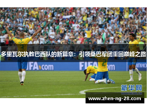 多里瓦尔执教巴西队的新篇章：引领桑巴军团重回巅峰之路