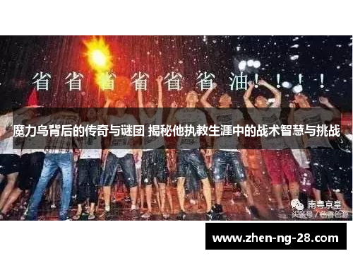 魔力鸟背后的传奇与谜团 揭秘他执教生涯中的战术智慧与挑战