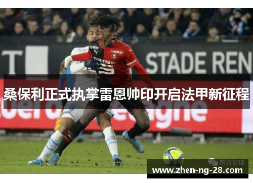 桑保利正式执掌雷恩帅印开启法甲新征程